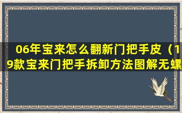 06年宝来怎么翻新门把手皮（19款宝来门把手拆卸方法图解无螺丝）