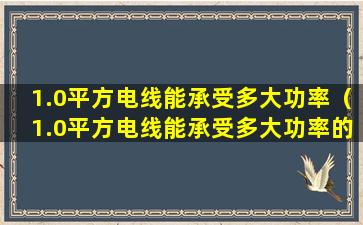 1.0平方电线能承受多大功率（1.0平方电线能承受多大功率的电流）