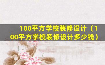 100平方学校装修设计（100平方学校装修设计多少钱）