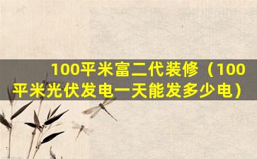 100平米富二代装修（100平米光伏发电一天能发多少电）