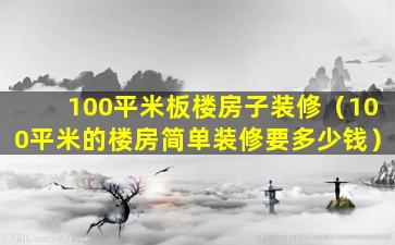 100平米板楼房子装修（100平米的楼房简单装修要多少钱）