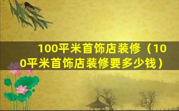 100平米首饰店装修（100平米首饰店装修要多少钱）