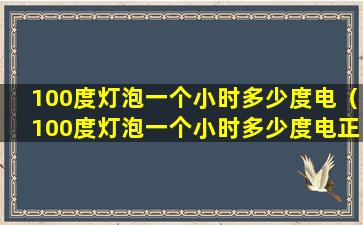 100度灯泡一个小时多少度电（100度灯泡一个小时多少度电正常）