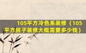 105平方冷色系装修（105平方房子装修大概需要多少钱）