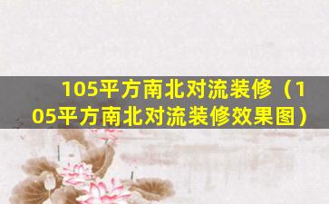 105平方南北对流装修（105平方南北对流装修效果图）