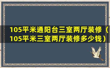 105平米通阳台三室两厅装修（105平米三室两厅装修多少钱）