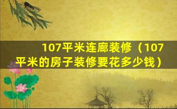 107平米连廊装修（107平米的房子装修要花多少钱）