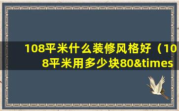 108平米什么装修风格好（108平米用多少块80×80地板砖）