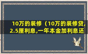 10万的装修（10万的装修贷,2.5厘利息,一年本金加利息还多少）