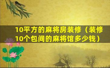 10平方的麻将房装修（装修10个包间的麻将馆多少钱）