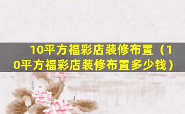 10平方福彩店装修布置（10平方福彩店装修布置多少钱）