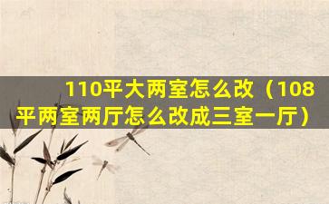 110平大两室怎么改（108平两室两厅怎么改成三室一厅）