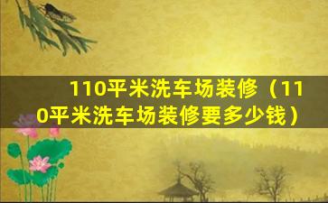 110平米洗车场装修（110平米洗车场装修要多少钱）