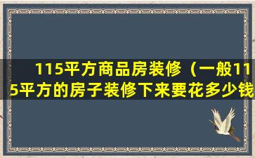 115平方商品房装修（一般115平方的房子装修下来要花多少钱）