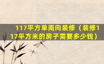 117平方单南向装修（装修117平方米的房子需要多少钱）