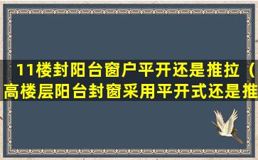 11楼封阳台窗户平开还是推拉（高楼层阳台封窗采用平开式还是推拉式窗户）