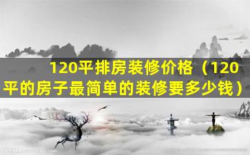 120平排房装修价格（120平的房子最简单的装修要多少钱）