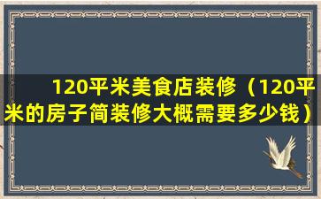 120平米美食店装修（120平米的房子简装修大概需要多少钱）