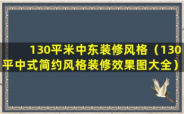 130平米中东装修风格（130平中式简约风格装修效果图大全）