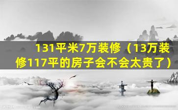 131平米7万装修（13万装修117平的房子会不会太贵了）