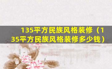 135平方民族风格装修（135平方民族风格装修多少钱）