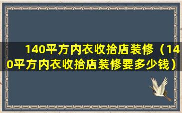 140平方内衣收拾店装修（140平方内衣收拾店装修要多少钱）