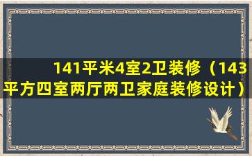 141平米4室2卫装修（143平方四室两厅两卫家庭装修设计）