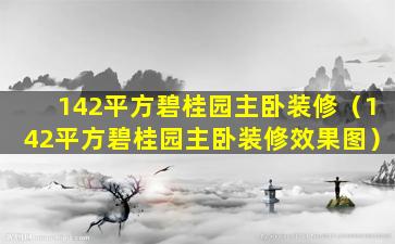 142平方碧桂园主卧装修（142平方碧桂园主卧装修效果图）