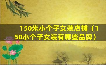 150米小个子女装店铺（150小个子女装有哪些品牌）