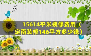 15614平米装修费用（定南装修146平方多少钱）