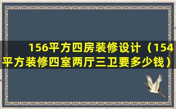 156平方四房装修设计（154平方装修四室两厅三卫要多少钱）