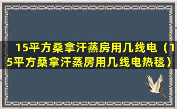 15平方桑拿汗蒸房用几线电（15平方桑拿汗蒸房用几线电热毯）