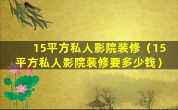 15平方私人影院装修（15平方私人影院装修要多少钱）