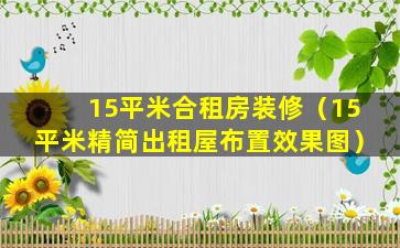 15平米合租房装修（15平米精简出租屋布置效果图）