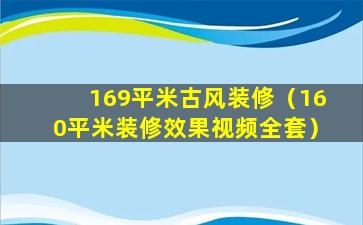 169平米古风装修（160平米装修效果视频全套）