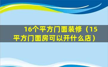 16个平方门面装修（15平方门面房可以开什么店）