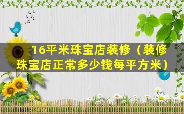 16平米珠宝店装修（装修珠宝店正常多少钱每平方米）