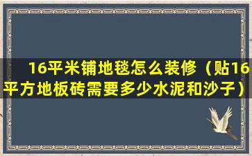 16平米铺地毯怎么装修（贴16平方地板砖需要多少水泥和沙子）