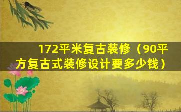 172平米复古装修（90平方复古式装修设计要多少钱）