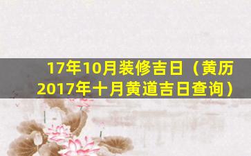 17年10月装修吉日（黄历2017年十月黄道吉日查询）