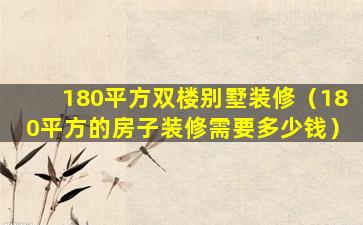 180平方双楼别墅装修（180平方的房子装修需要多少钱）