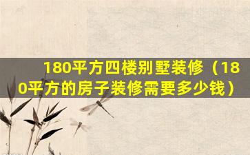 180平方四楼别墅装修（180平方的房子装修需要多少钱）