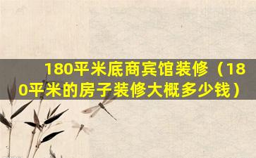 180平米底商宾馆装修（180平米的房子装修大概多少钱）