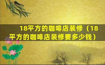 18平方的咖啡店装修（18平方的咖啡店装修要多少钱）