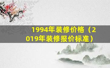 1994年装修价格（2019年装修报价标准）