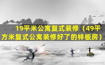 19平米公寓复式装修（49平方米复式公寓装修好了的样板房）