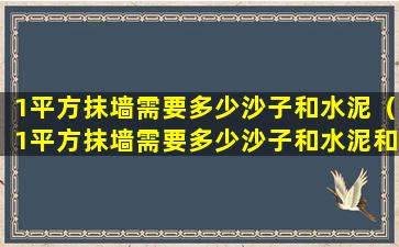 1平方抹墙需要多少沙子和水泥（1平方抹墙需要多少沙子和水泥和沙子）