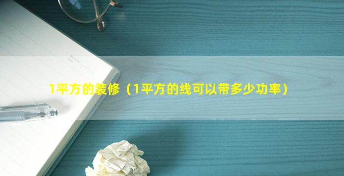 1平方的装修（1平方的线可以带多少功率）