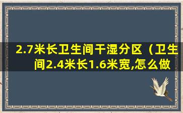 2.7米长卫生间干湿分区（卫生间2.4米长1.6米宽,怎么做干湿分区）