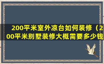 200平米室外凉台如何装修（200平米别墅装修大概需要多少钱）